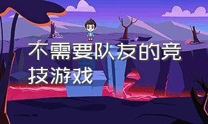 不需要队友的竞技游戏（不需要队友的竞技游戏名字）