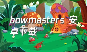 bowmasters 安卓下载（bowmasters全人物解锁版下载）