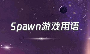 Spawn游戏用语