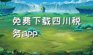 免费下载四川税务app