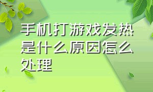 手机打游戏发热是什么原因怎么处理