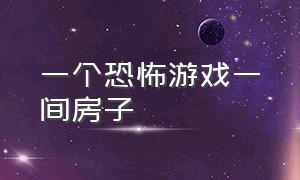 一个恐怖游戏一间房子