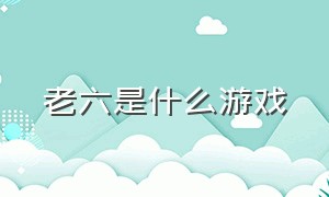 老六是什么游戏