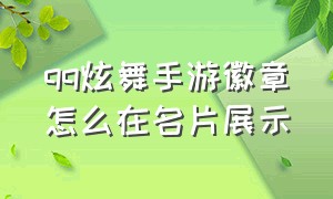 qq炫舞手游徽章怎么在名片展示