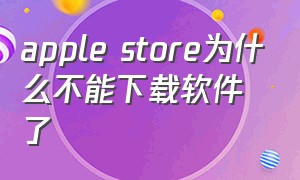 apple store为什么不能下载软件了