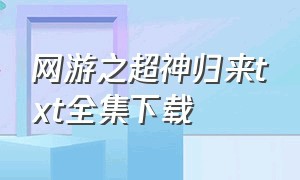 网游之超神归来txt全集下载