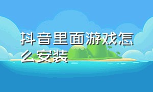 抖音里面游戏怎么安装