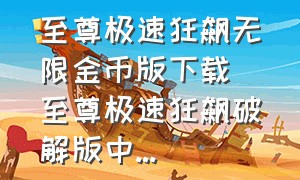 至尊极速狂飙无限金币版下载|至尊极速狂飙破解版中...