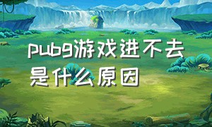 pubg游戏进不去是什么原因