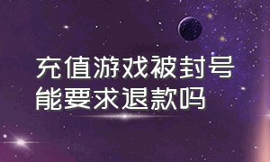 充值游戏被封号能要求退款吗