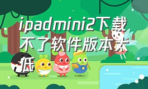 ipadmini2下载不了软件版本太低