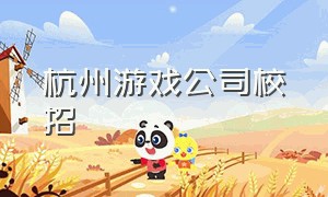 杭州游戏公司校招（2024杭州游戏公司实习招聘信息）