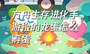 方舟生存进化手游捡的龙蛋怎么孵蛋