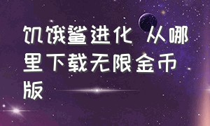 饥饿鲨进化 从哪里下载无限金币版