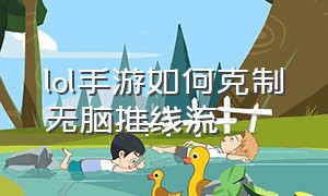 lol手游如何克制无脑推线流（lol手游adc对线拉扯换血教程）