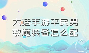 大话手游平民男敏魔装备怎么配