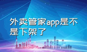 外卖管家app是不是下架了