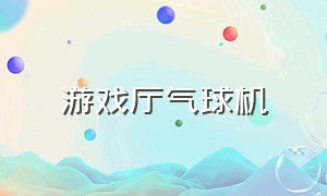 游戏厅气球机