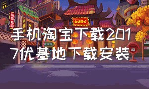 手机淘宝下载2017优基地下载安装