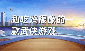 和吃鸡很像的一款武侠游戏