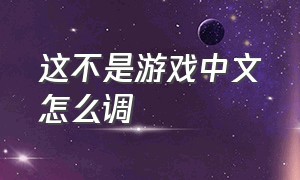 这不是游戏中文怎么调