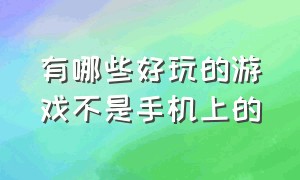 有哪些好玩的游戏不是手机上的