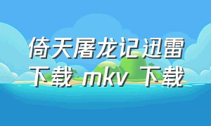 倚天屠龙记迅雷下载 mkv 下载（倚天屠龙记2001版下载）