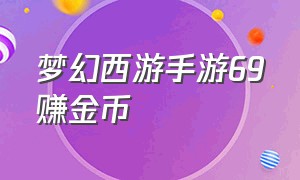 梦幻西游手游69赚金币（梦幻西游手游69平民怎样赚金币）