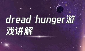 dread hunger游戏讲解（dreadhunger游戏教程攻略）