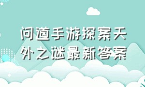 问道手游探案天外之谜最新答案