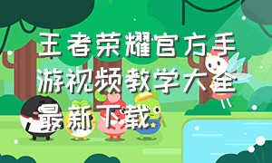王者荣耀官方手游视频教学大全最新下载