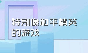 特别像和平精英的游戏