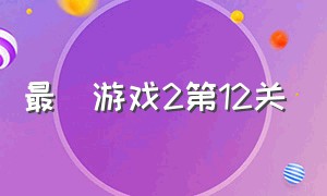 最囧游戏2第12关（最囧游戏2十四关攻略）