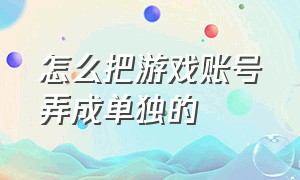 怎么把游戏账号弄成单独的