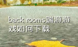 back rooms端游游戏如何下载