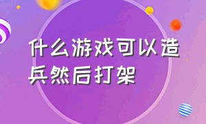 什么游戏可以造兵然后打架