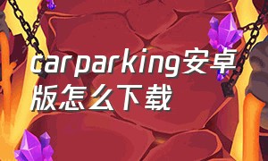 carparking安卓版怎么下载