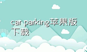 car parking苹果版下载（car parking ios下载）
