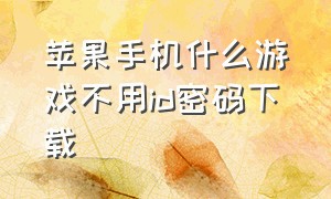 苹果手机什么游戏不用id密码下载