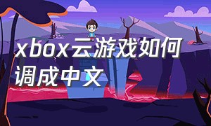 xbox云游戏如何调成中文