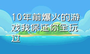 10年前爆火的游戏我保证你全玩过