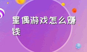 星偶游戏怎么赚钱