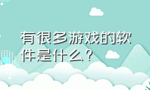 有很多游戏的软件是什么?（能玩很多游戏的软件是什么）