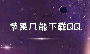 苹果几能下载QQ