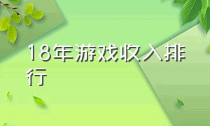 18年游戏收入排行（18年游戏收入排行榜前十名）