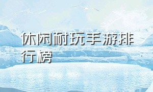 休闲耐玩手游排行榜