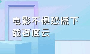 电影不惧恐慌下载百度云（恐怖血腥电影免费云盘）