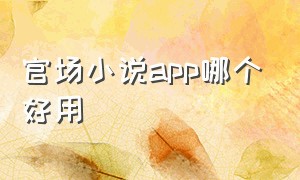 官场小说app哪个好用（有哪个软件专门看官场小说的）