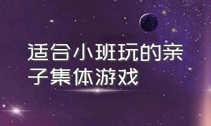 适合小班玩的亲子集体游戏