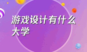 游戏设计有什么大学